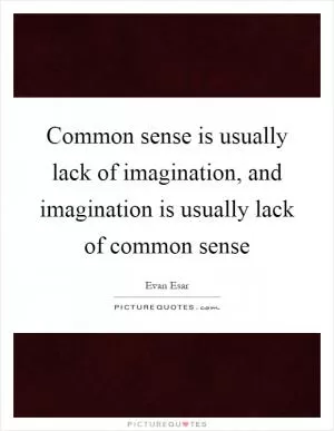 Common sense is usually lack of imagination, and imagination is usually lack of common sense Picture Quote #1