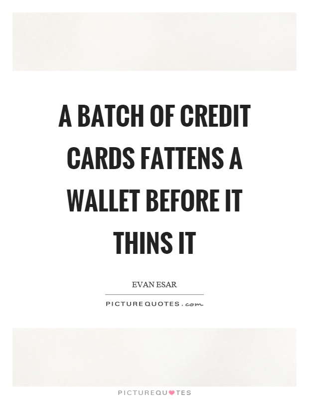 A batch of credit cards fattens a wallet before it thins it Picture Quote #1