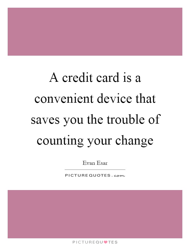 A credit card is a convenient device that saves you the trouble of counting your change Picture Quote #1