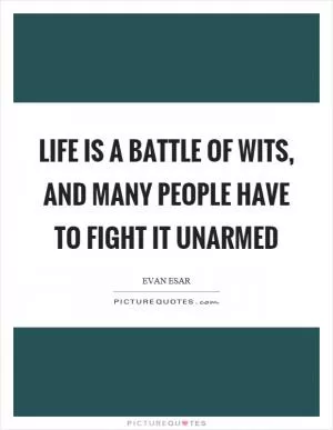 Life is a battle of wits, and many people have to fight it unarmed Picture Quote #1