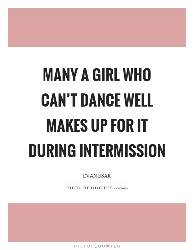 Many a girl who can't dance well makes up for it during intermission Picture Quote #1