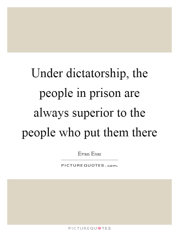 Under dictatorship, the people in prison are always superior to the people who put them there Picture Quote #1