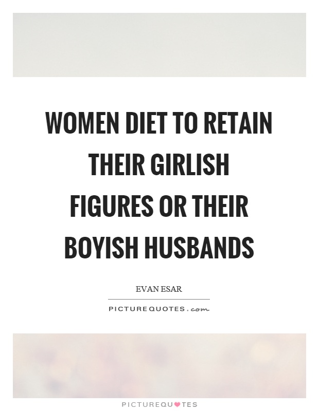 Women diet to retain their girlish figures or their boyish husbands Picture Quote #1