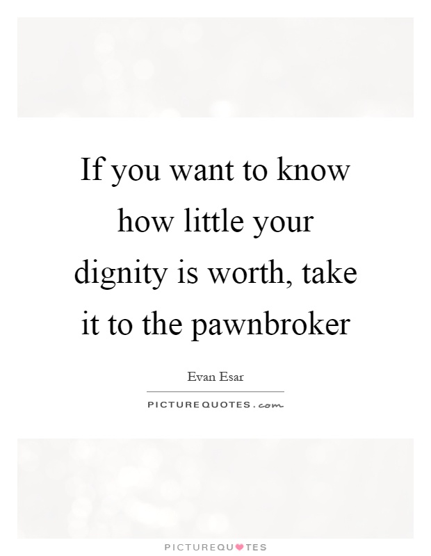 If you want to know how little your dignity is worth, take it to the pawnbroker Picture Quote #1