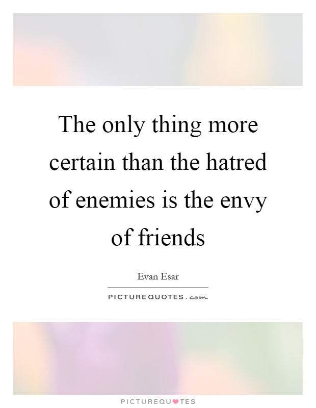 The only thing more certain than the hatred of enemies is the envy of friends Picture Quote #1
