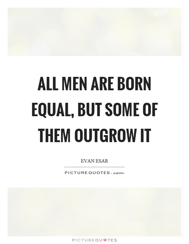 All men are born equal, but some of them outgrow it Picture Quote #1