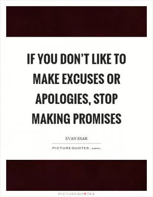 If you don’t like to make excuses or apologies, stop making promises Picture Quote #1