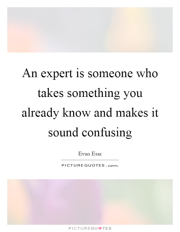 An expert is someone who takes something you already know and makes it sound confusing Picture Quote #1