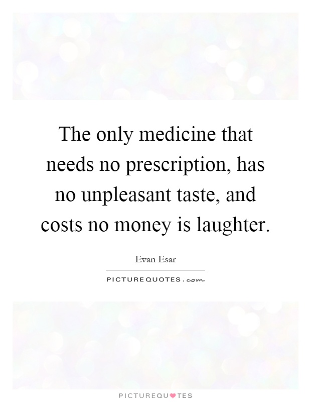The only medicine that needs no prescription, has no unpleasant taste, and costs no money is laughter Picture Quote #1
