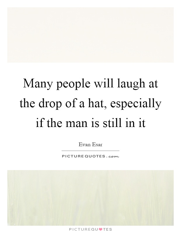 Many people will laugh at the drop of a hat, especially if the man is still in it Picture Quote #1