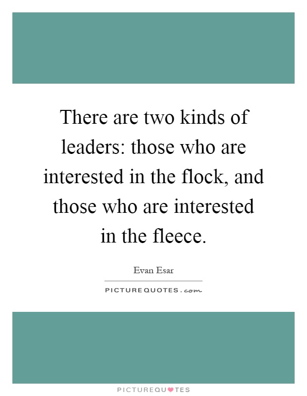 There are two kinds of leaders: those who are interested in the flock, and those who are interested in the fleece Picture Quote #1