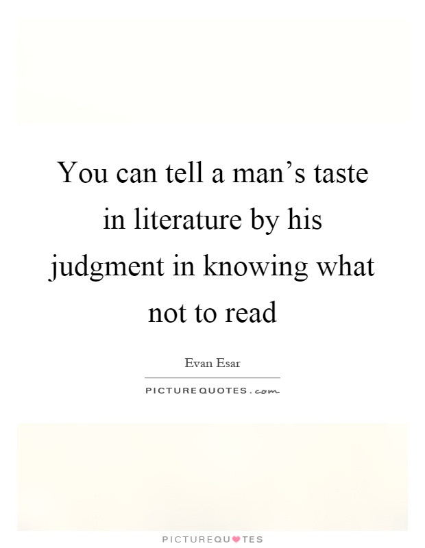 You can tell a man's taste in literature by his judgment in knowing what not to read Picture Quote #1