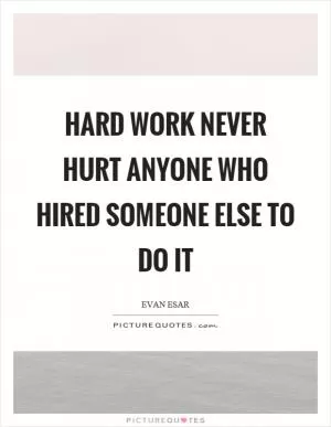 Hard work never hurt anyone who hired someone else to do it Picture Quote #1