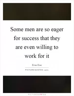 Some men are so eager for success that they are even willing to work for it Picture Quote #1