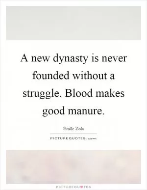 A new dynasty is never founded without a struggle. Blood makes good manure Picture Quote #1