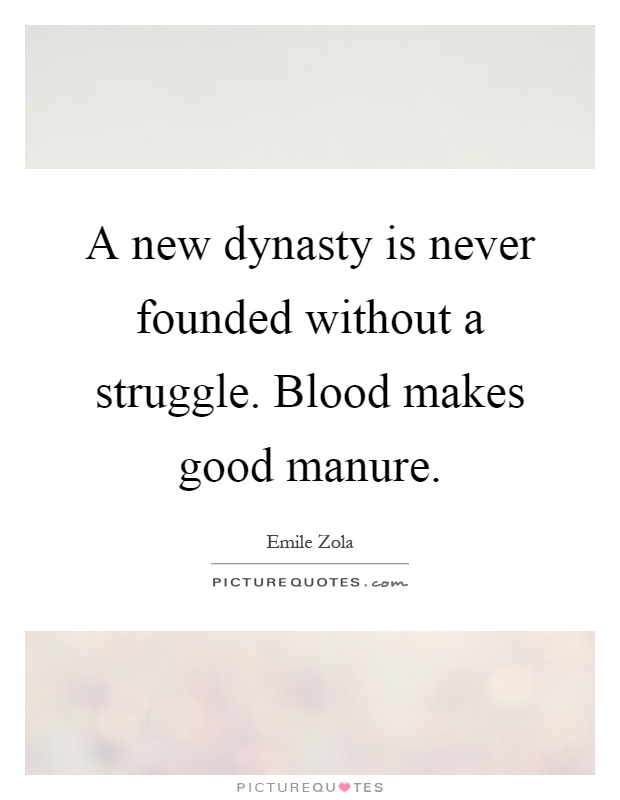 A new dynasty is never founded without a struggle. Blood makes good manure Picture Quote #1