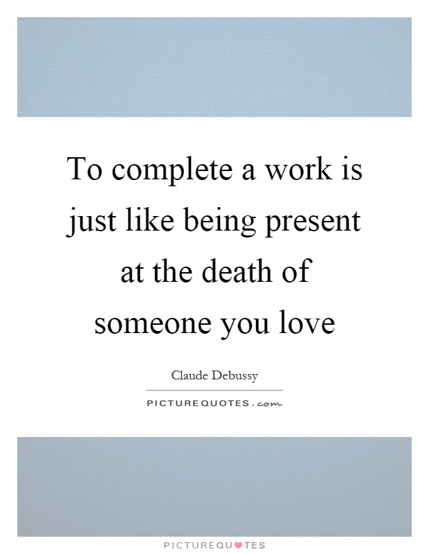 To complete a work is just like being present at the death of someone you love Picture Quote #1