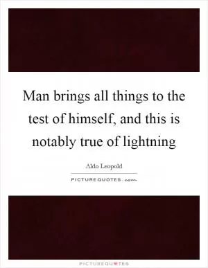 Man brings all things to the test of himself, and this is notably true of lightning Picture Quote #1