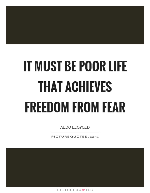 It must be poor life that achieves freedom from fear Picture Quote #1