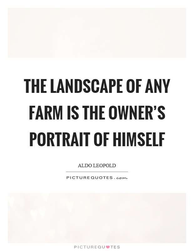 The landscape of any farm is the owner's portrait of himself Picture Quote #1