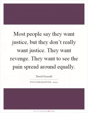Most people say they want justice, but they don’t really want justice. They want revenge. They want to see the pain spread around equally Picture Quote #1