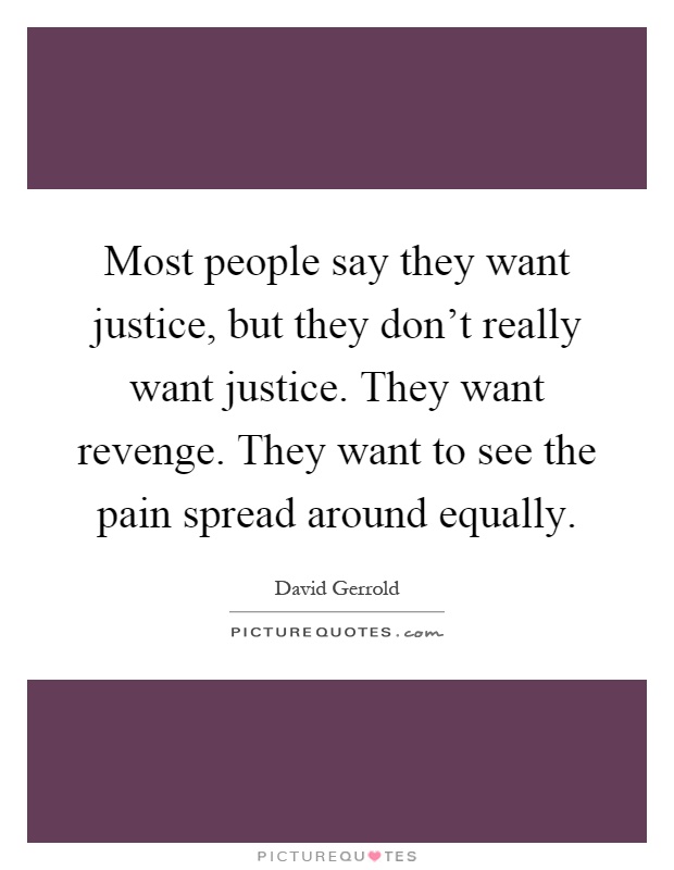 Most people say they want justice, but they don't really want justice. They want revenge. They want to see the pain spread around equally Picture Quote #1