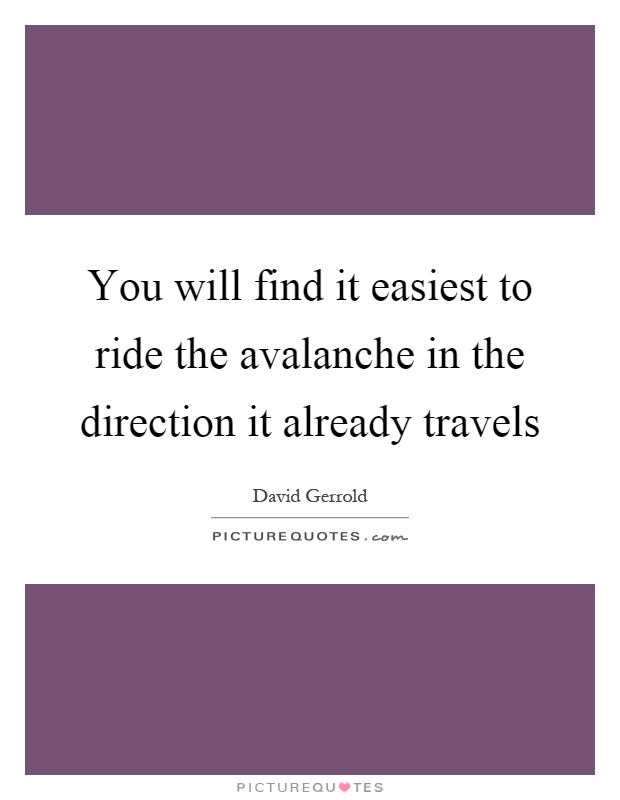You will find it easiest to ride the avalanche in the direction it already travels Picture Quote #1