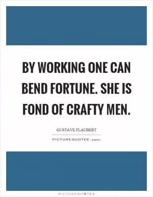 By working one can bend fortune. She is fond of crafty men Picture Quote #1