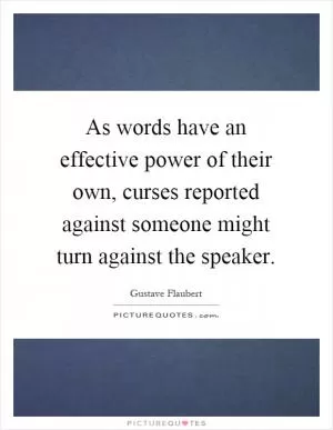 As words have an effective power of their own, curses reported against someone might turn against the speaker Picture Quote #1