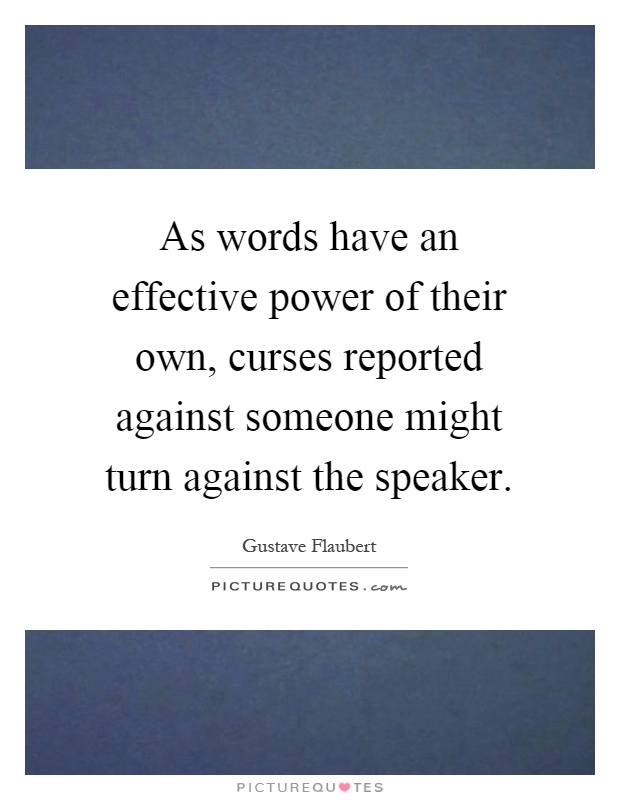 As words have an effective power of their own, curses reported against someone might turn against the speaker Picture Quote #1