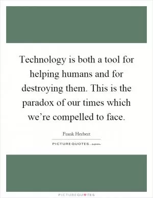 Technology is both a tool for helping humans and for destroying them. This is the paradox of our times which we’re compelled to face Picture Quote #1