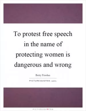 To protest free speech in the name of protecting women is dangerous and wrong Picture Quote #1