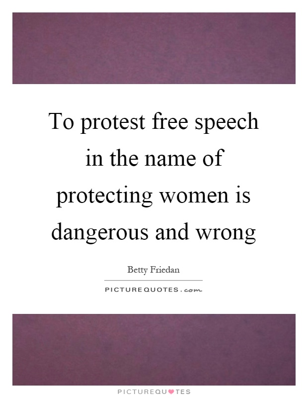 To protest free speech in the name of protecting women is dangerous and wrong Picture Quote #1