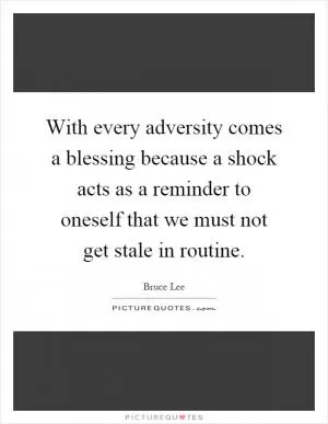 With every adversity comes a blessing because a shock acts as a reminder to oneself that we must not get stale in routine Picture Quote #1