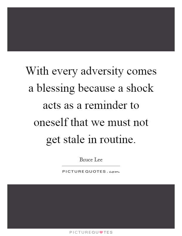 With every adversity comes a blessing because a shock acts as a reminder to oneself that we must not get stale in routine Picture Quote #1