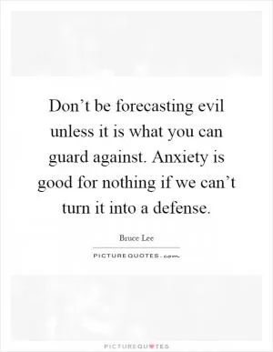 Don’t be forecasting evil unless it is what you can guard against. Anxiety is good for nothing if we can’t turn it into a defense Picture Quote #1