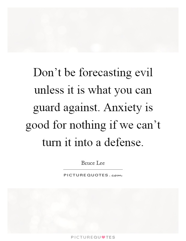Don't be forecasting evil unless it is what you can guard against. Anxiety is good for nothing if we can't turn it into a defense Picture Quote #1