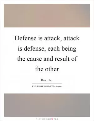 Defense is attack, attack is defense, each being the cause and result of the other Picture Quote #1