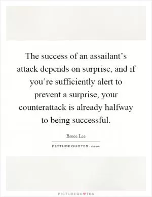 The success of an assailant’s attack depends on surprise, and if you’re sufficiently alert to prevent a surprise, your counterattack is already halfway to being successful Picture Quote #1