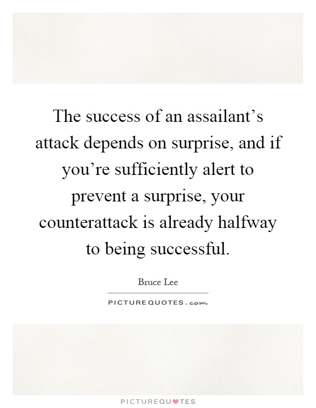 The success of an assailant's attack depends on surprise, and if you're sufficiently alert to prevent a surprise, your counterattack is already halfway to being successful Picture Quote #1