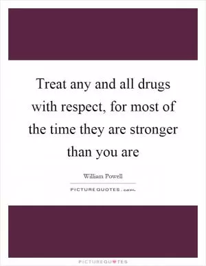 Treat any and all drugs with respect, for most of the time they are stronger than you are Picture Quote #1