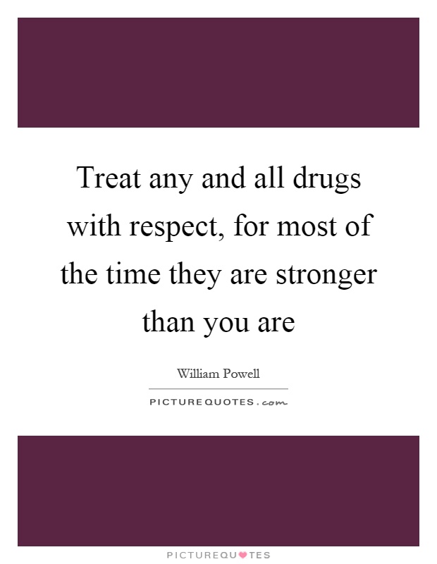 Treat any and all drugs with respect, for most of the time they are stronger than you are Picture Quote #1