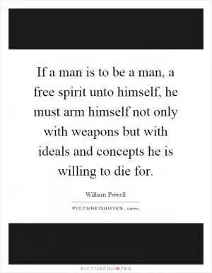 If a man is to be a man, a free spirit unto himself, he must arm himself not only with weapons but with ideals and concepts he is willing to die for Picture Quote #1