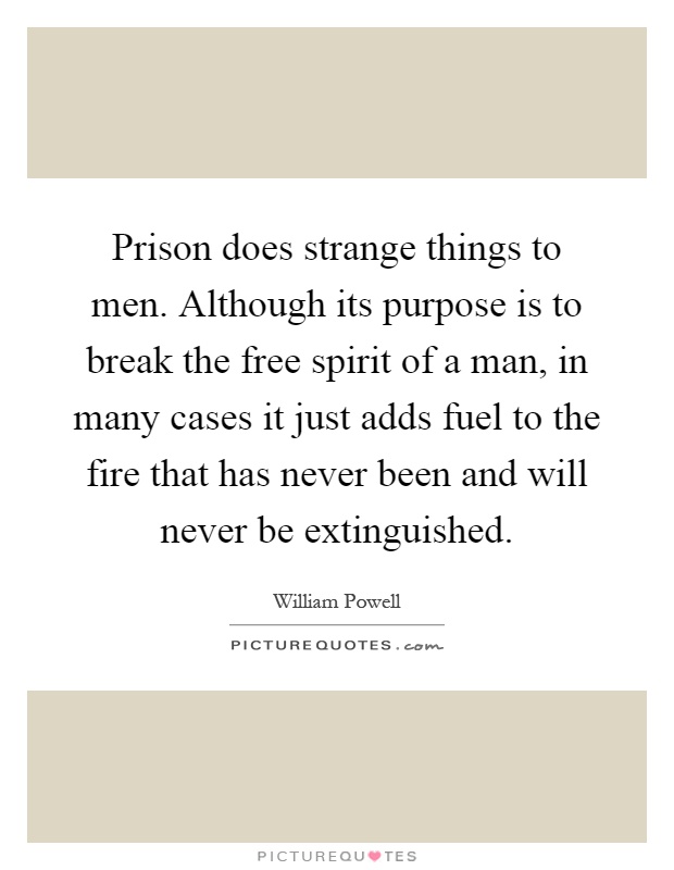 Prison does strange things to men. Although its purpose is to break the free spirit of a man, in many cases it just adds fuel to the fire that has never been and will never be extinguished Picture Quote #1