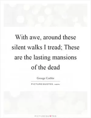 With awe, around these silent walks I tread; These are the lasting mansions of the dead Picture Quote #1