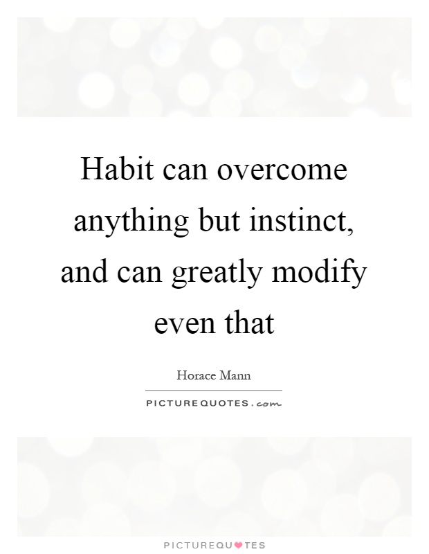 Habit can overcome anything but instinct, and can greatly modify even that Picture Quote #1