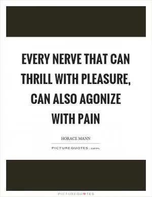 Every nerve that can thrill with pleasure, can also agonize with pain Picture Quote #1