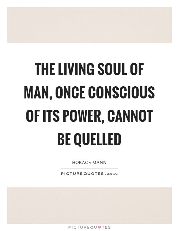 The living soul of man, once conscious of its power, cannot be quelled Picture Quote #1