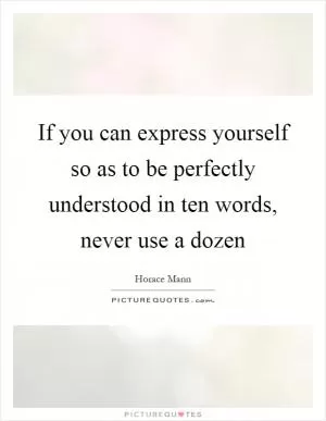 If you can express yourself so as to be perfectly understood in ten words, never use a dozen Picture Quote #1
