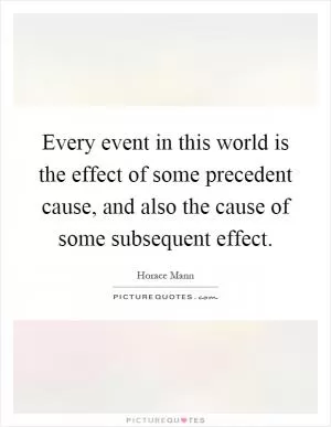 Every event in this world is the effect of some precedent cause, and also the cause of some subsequent effect Picture Quote #1